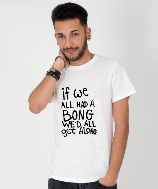 Tricou-barbati-IF-WE-ALL-HAD-A-BONG-WE'D-ALL-GET-ALONG-(4)