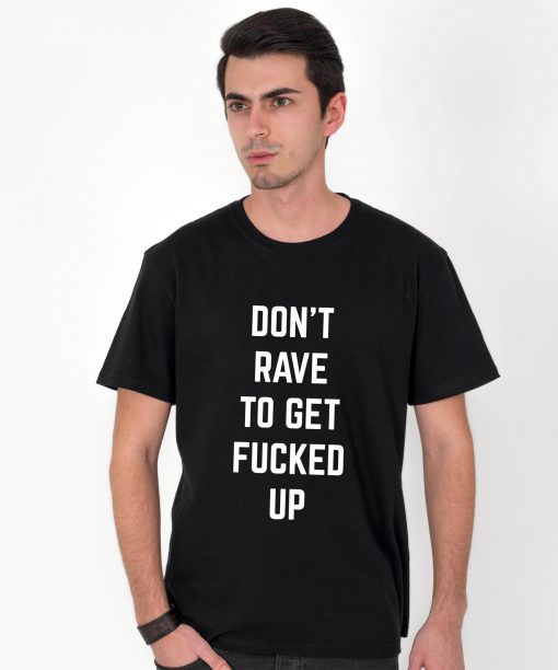 Tricou-barbati-Dont-Rave-To-Get-Fucked-Up-2b