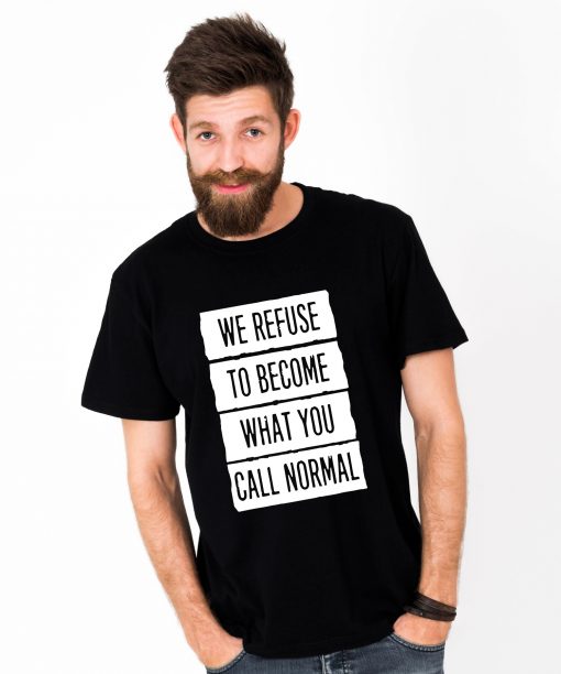 Tricou-barbati-We-Refuse-To-Become-What-You-Call-Normal-3b